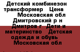 Детский комбинезон - трансформер › Цена ­ 1 500 - Московская обл., Дмитровский р-н, Дмитров г. Дети и материнство » Детская одежда и обувь   . Московская обл.